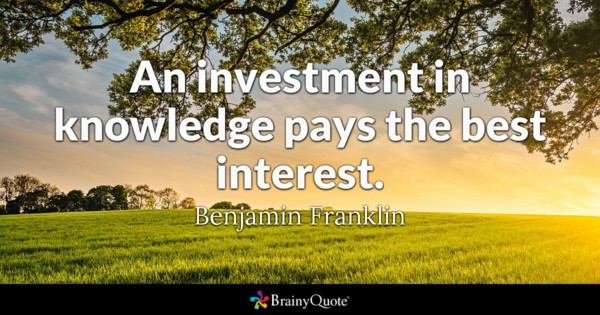 An investment in knowledge pays the best interest. Benjamin Franklin