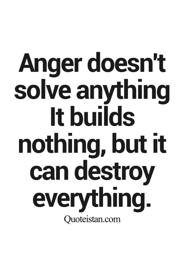 Anger doesn’t solve anything It builds nothing, but it can destroy everything.