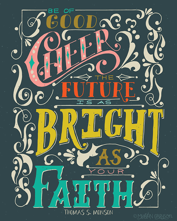 Be of good cheer. The future is as bright as your faith. Thomas S. Monson