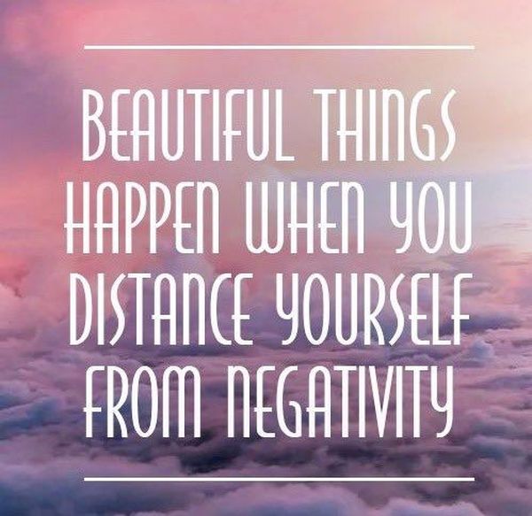 Beautiful things happen when you distance yourself from negativity