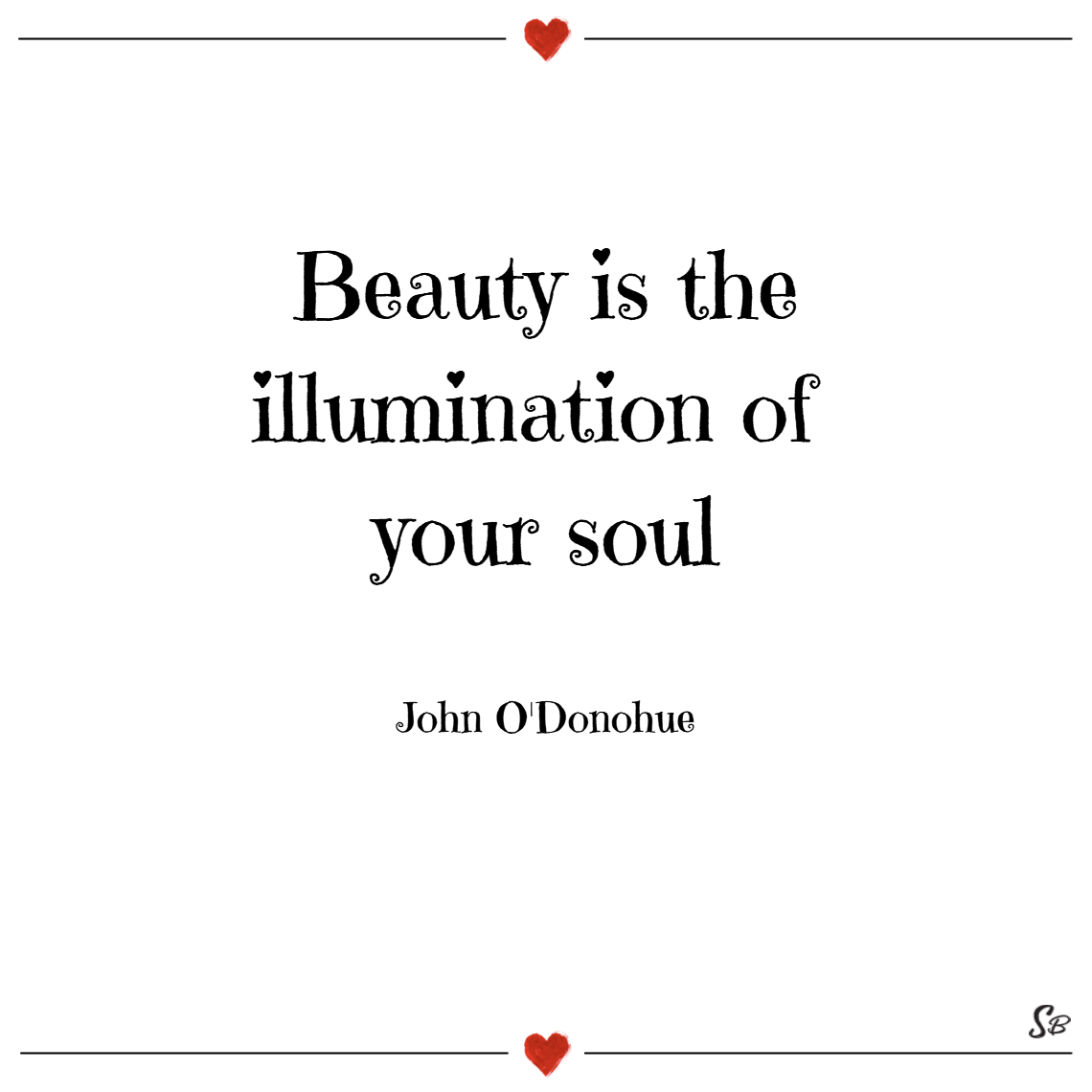 Beauty is the illumination of your soul. John o’donohue