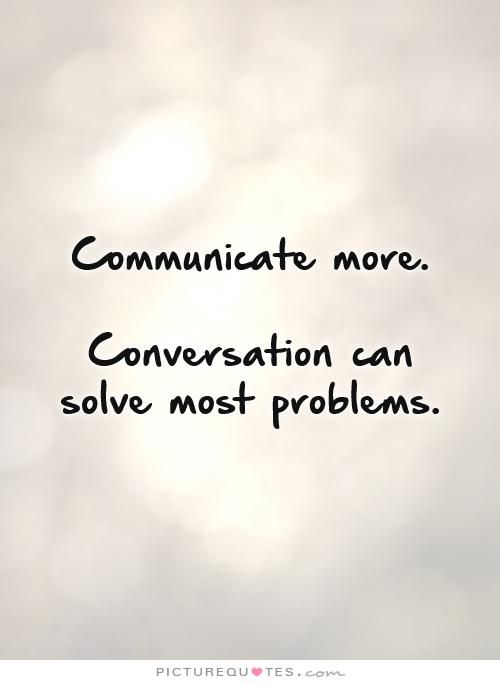 COMMUNICATE more conversation can solve most problems