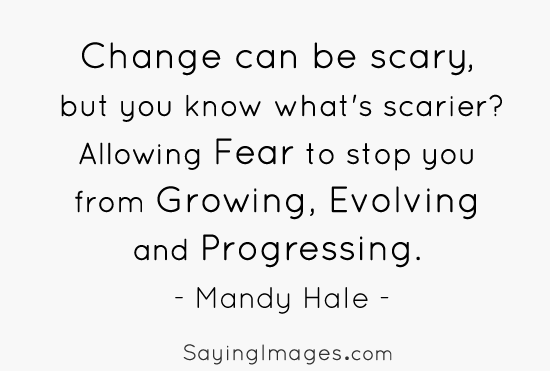 Change can be scary, but you know what’s scarier Allowing fear to stop you from growing, evolving, and progressing. Mandy Hale.