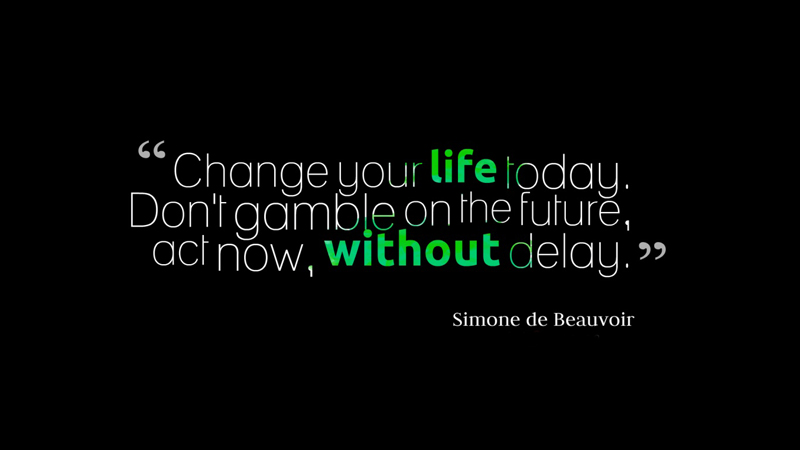 Change your life today. Don’t gamble on the future, act now, without delay. Simone de Beauvoir