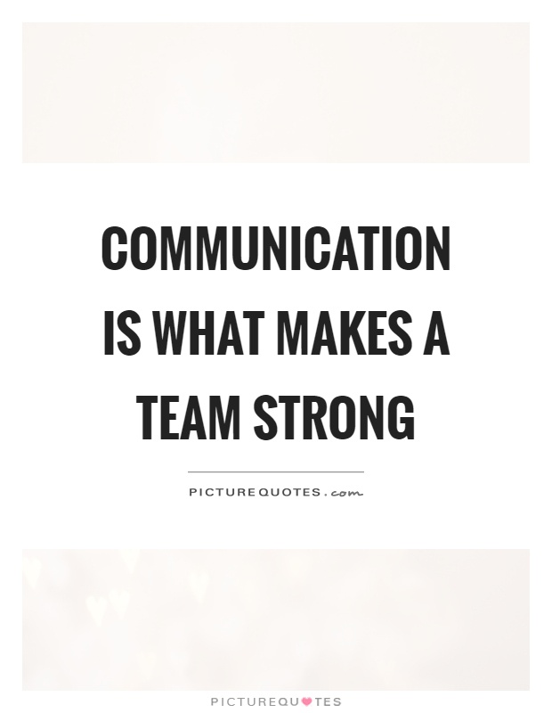 Communication is what makes a team strong