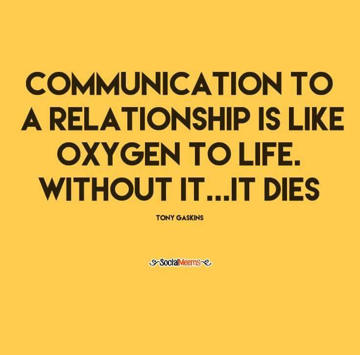 Communication to relationship is like oxygen to life without it …it dies – Tony Gaskins