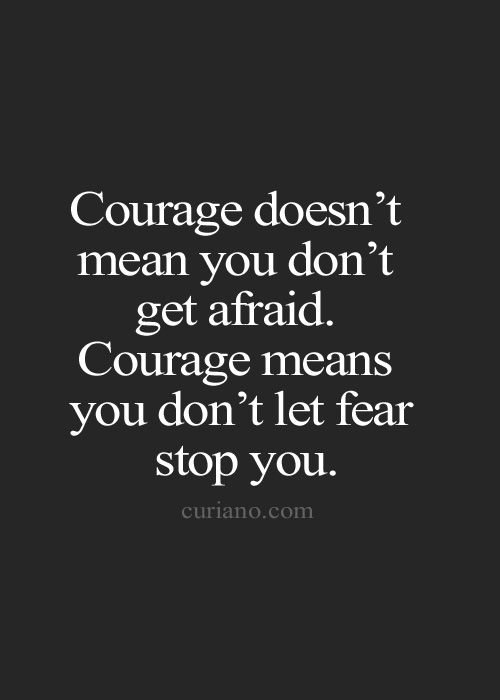 Courage does mean you don’t get afraid. Courage means you don’t let fear stop you.