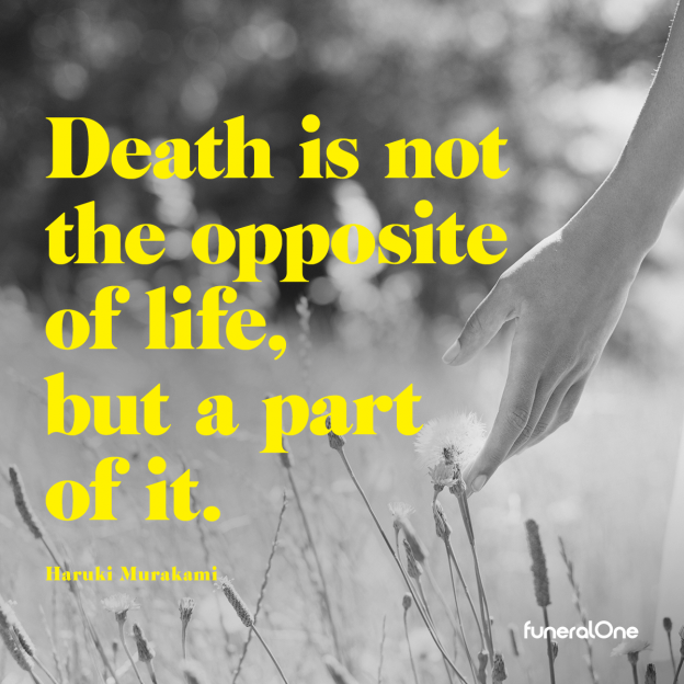 Death is not the opposite of life, but a part of it. Haruki Marakami