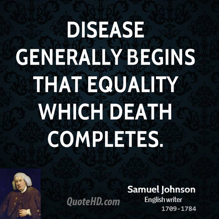 Disease generally begins that equality which death completes. Samuel Johnson