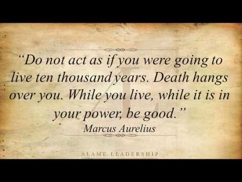 Do not act as if you were going to live ten thousand years. Death hangs over you. While you live, while it is in your power, be good. Marcus Aurelius