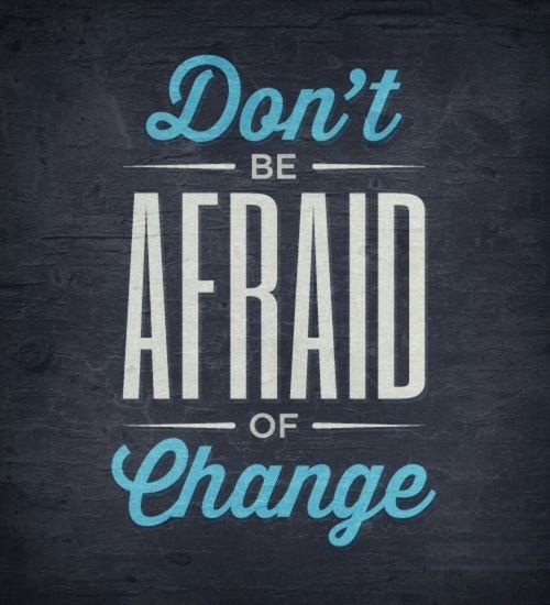 Don’t be afraid of change