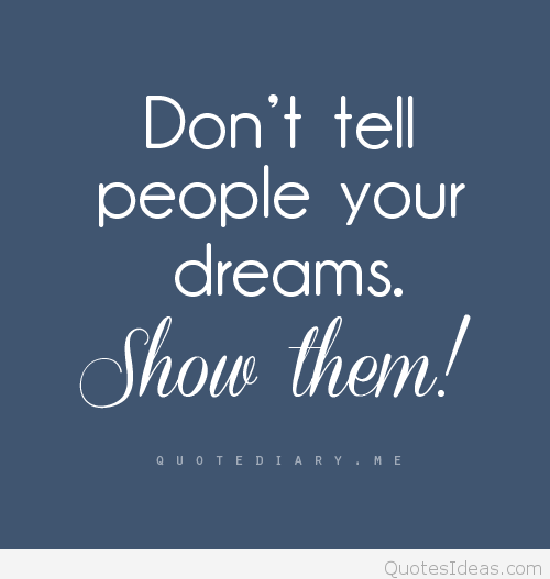 Don’t tell people your dreams. Show them