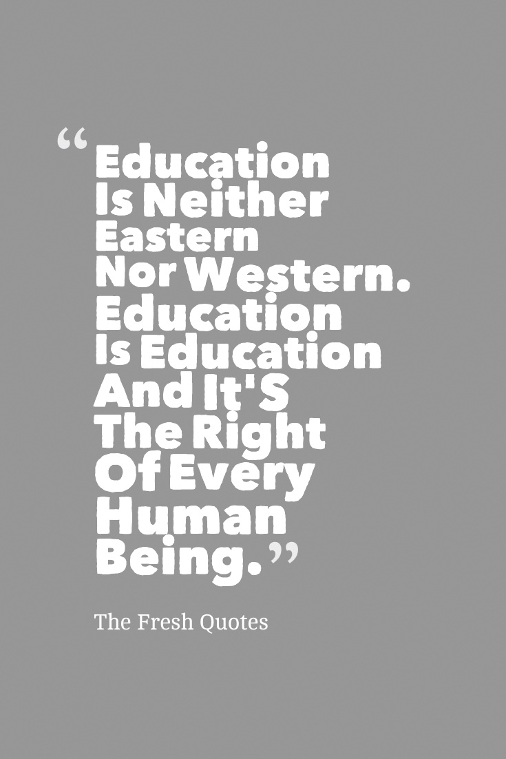 Education Is Neither Eastern Nor Western. Education Is Education And It’S The Right Of Every Human Being-