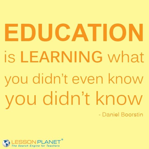 Education is learning what you didn’t even know you didn’t know. Daniel Boorstin