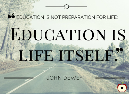 Education is not preparation for life. Education is life itself. John Dewey