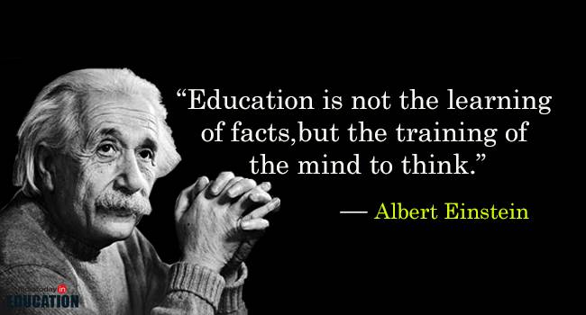 Education is not the learning of facts, but the training of the mind to think. Albert Einstein