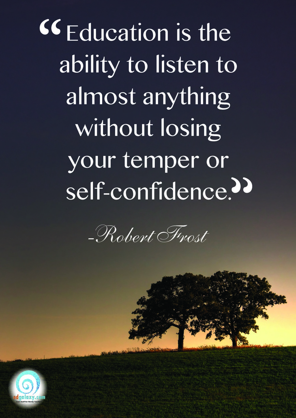Education is the ability to listen to almost anything without losing your temper or your self-confidence. Robert Frost