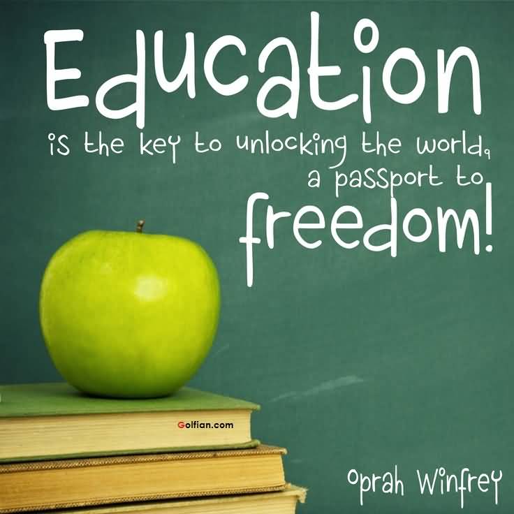 Education is the key to unlocking the world, a passport to freedom. Oprah Winfrey