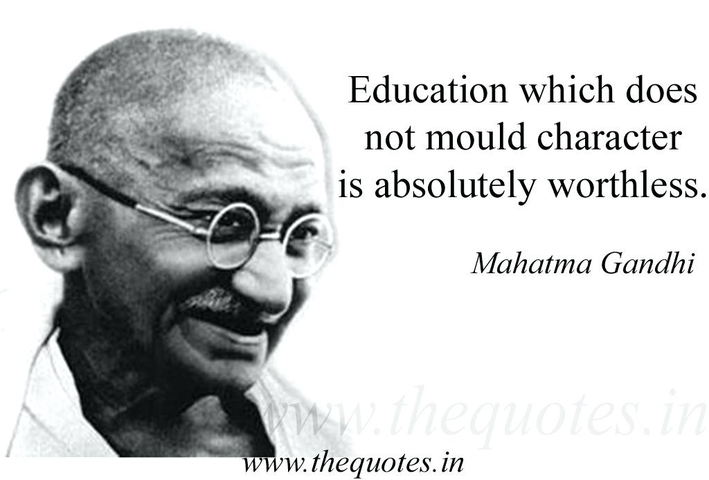 Education which does not mould character is absolutely worthless. Mahatma Gandhi