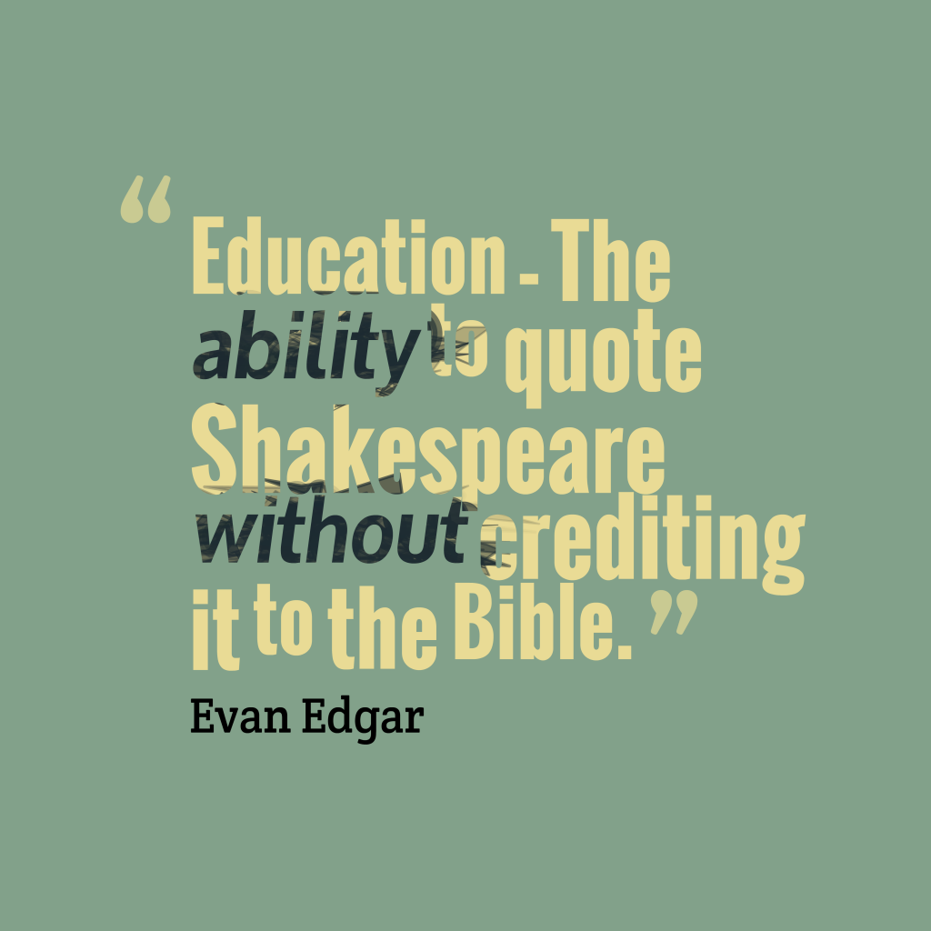 Education – The ability to quote Shakespeare without crediting it to the Bible. Evan Edgar