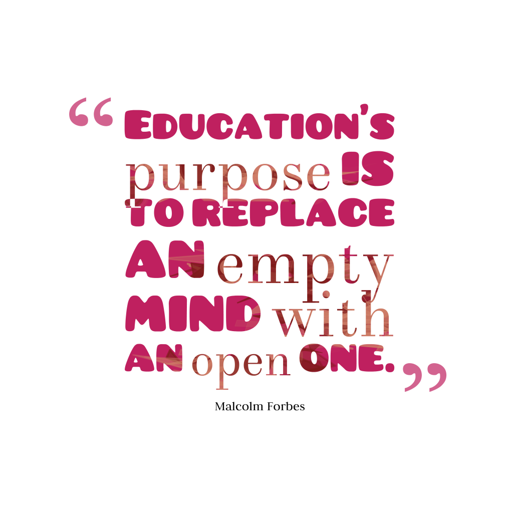 Education’s purpose is to replace an empty mind with an open one. Malcolm Forbes