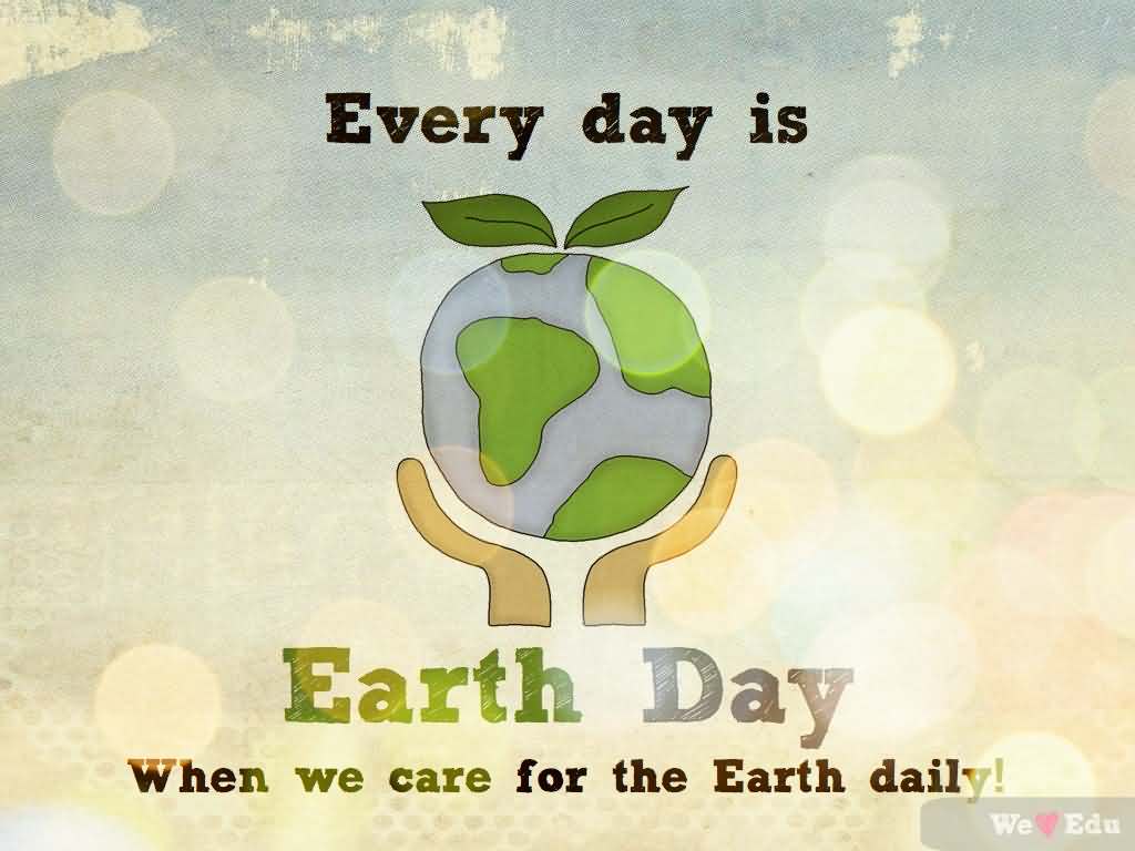 Every day is earth day when we care for the earth daily.
