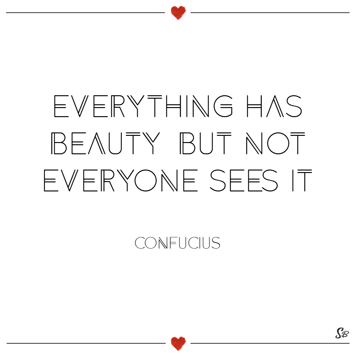 Everything has beauty, but not everyone sees it. – confucius
