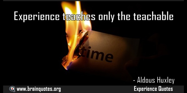 Experience teaches only the teachable – Aldous Huxley