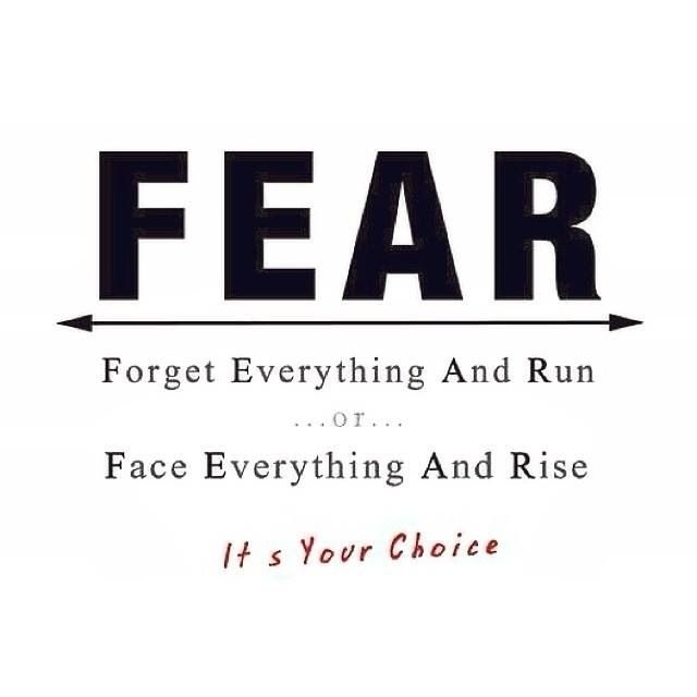 F-E-A-R Forget Everything And Run’ or ‘Face Everything And Rise. It’s your choice