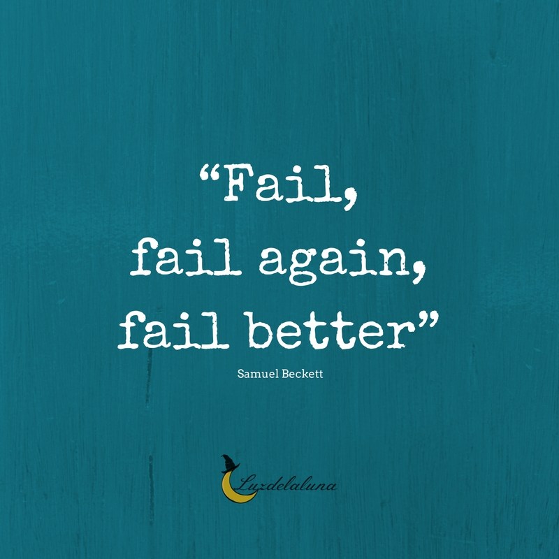 Fail, Fail again, fail better. Samuel Beckett