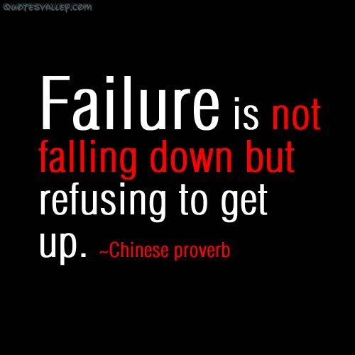 Failure is not falling down but refusing to get up. chinese proverb