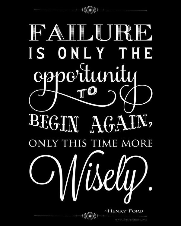 Failure is only the opportunity to begin again, only this time more wisely. Henry Ford