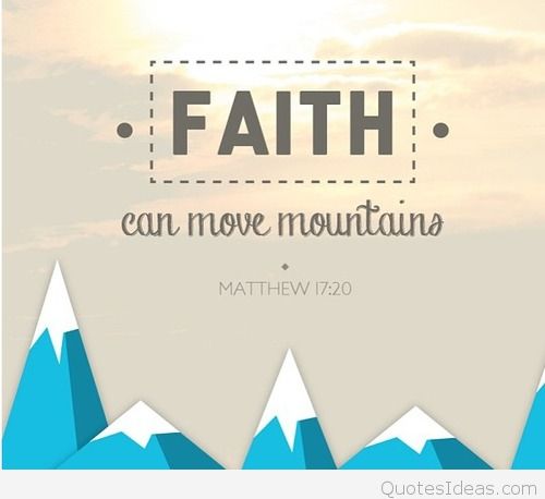 Faith can move mountains. Matthew