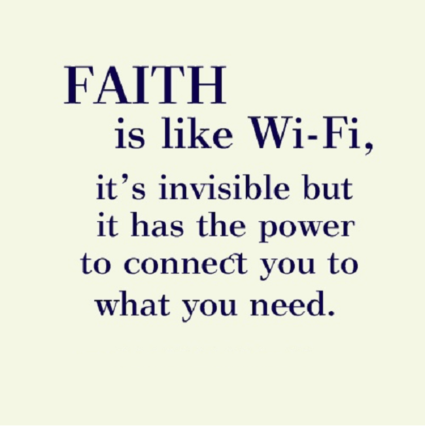 Faith is like WiFi. It’s invisible but it has the power to connect you to what you need.