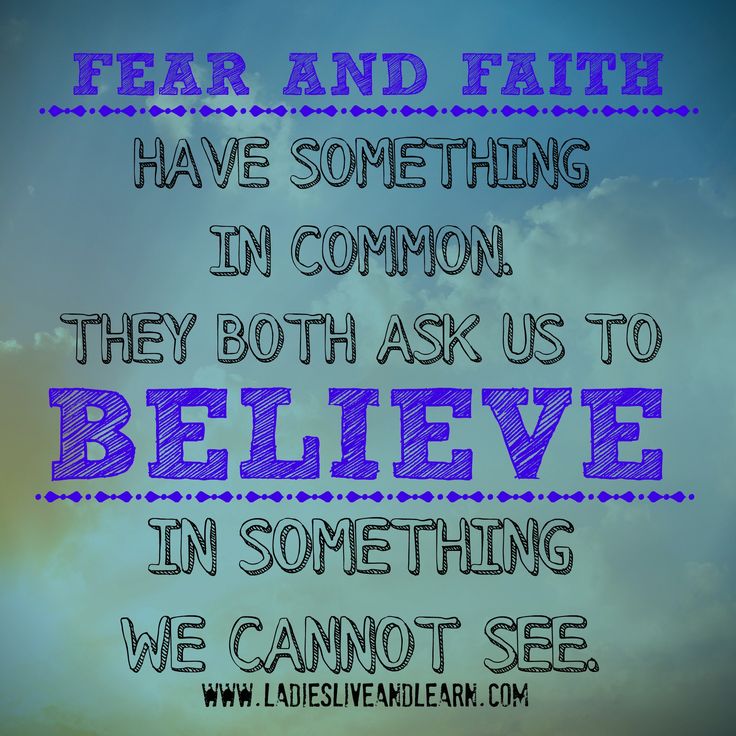 Fear and faith have something in common. They both ask us to believe in something we cannot see.
