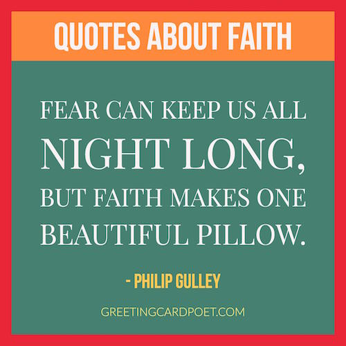 Fear can keep you up all night, but faith makes one fine pillow. Philip Gulley