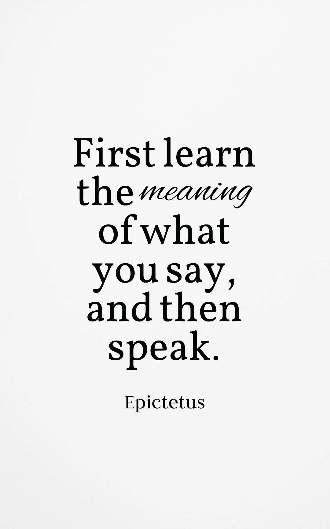 First learn the meaning of what you say, and then speak – Epictetus