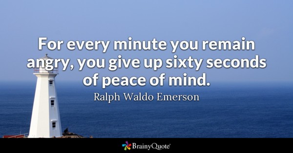 For every minute you remain angry, you give up sixty seconds of peace of mind – Ralph Waldo Emerson