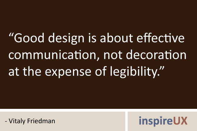 Good design is about effective communication, not decoration at the expense of legibility. Vitaly Friedman