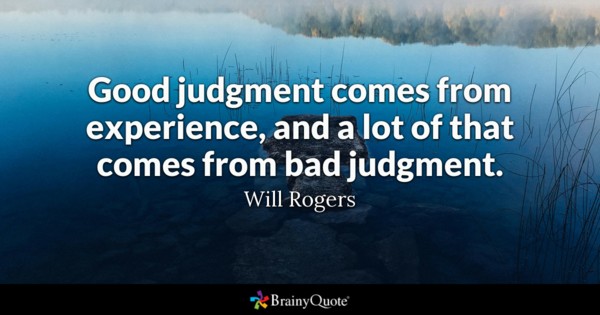 Good judgment comes from experience, and a lot of that comes from bad judgment – Will Rogers