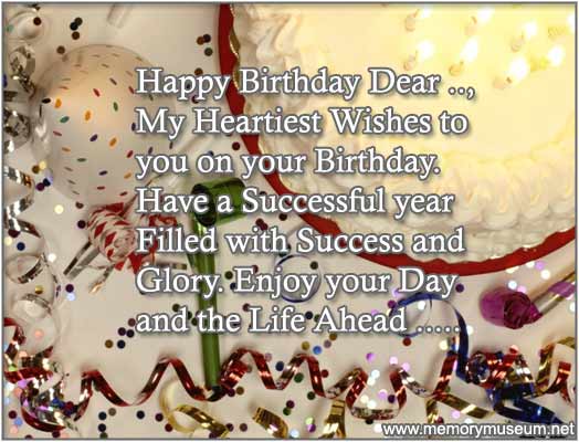 Happy birthday dear my heartiest wishes to you on your birthday have a successful year filled with success and glory. Enjoy your day and the life ahead