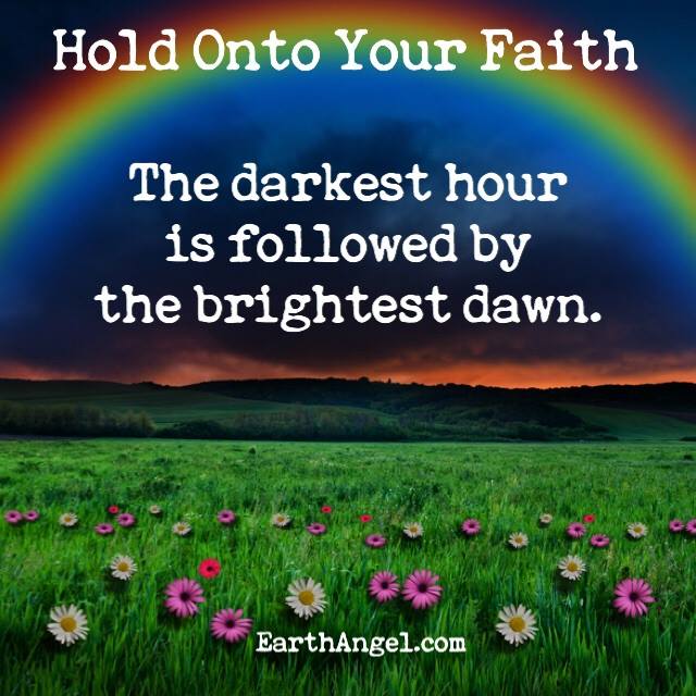 Hold onto your faith. The darkest hour is followed by the brightest dawn.