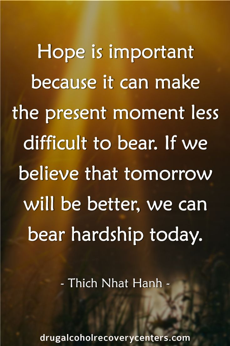 Hope is important because it can make the present moment less difficult to bear if we believe that tomorrow will be better we can bear hardship today - Thich Nhat Hanh