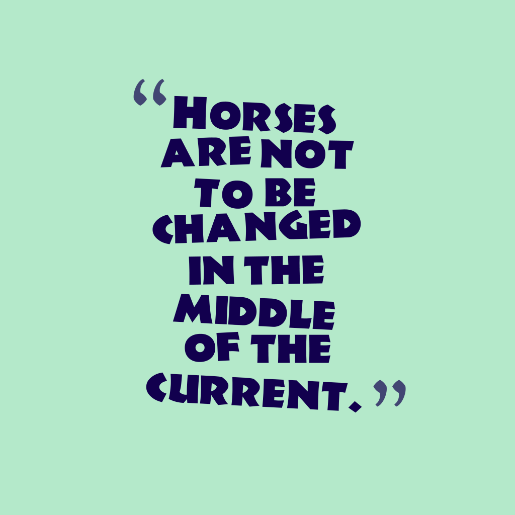 Horses are not to be changed in the middle of the current.