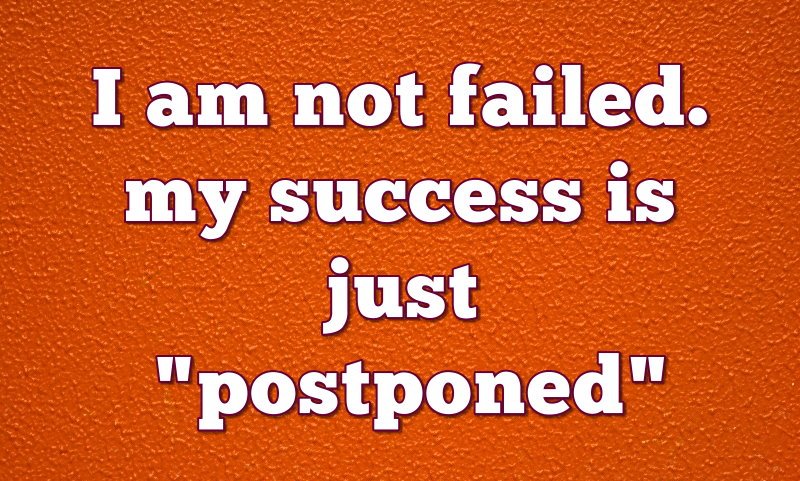 I am not failed. My success is just postponed