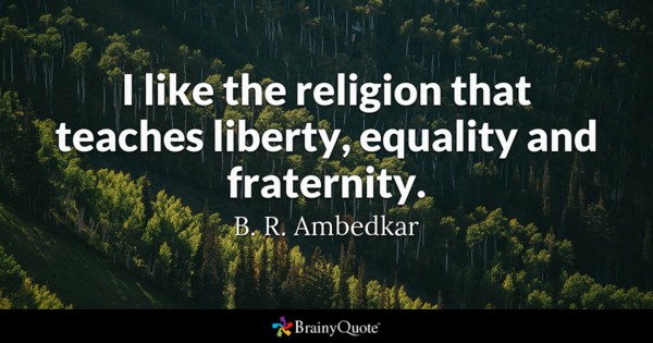 I like the religion that teaches liberty, quality and fraternity. B. R. Ambedkar