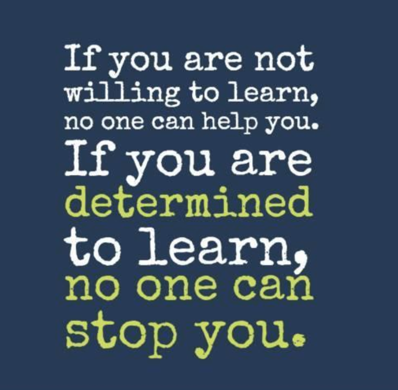 If you are not willing to learn, no one can help you. If you are determined to learn, no one can stop you. Zig Ziglar