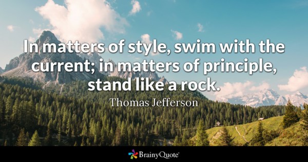 In matters of style, swim with the current; in matters of principle, stand like a rock – Thomas Jefferson