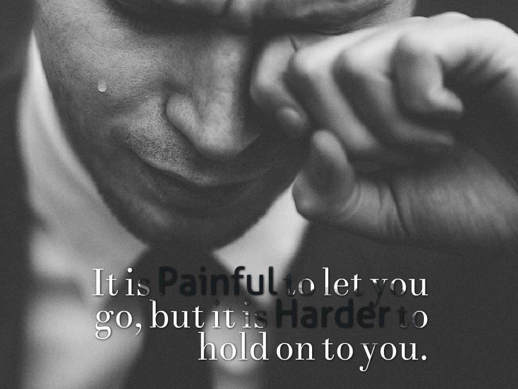 It is painful to let you go, but it is harder to hold on to you