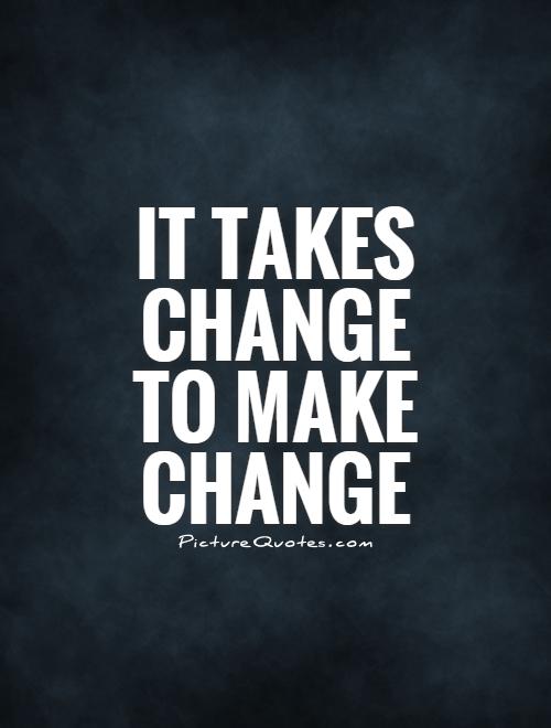 It takes change to make change